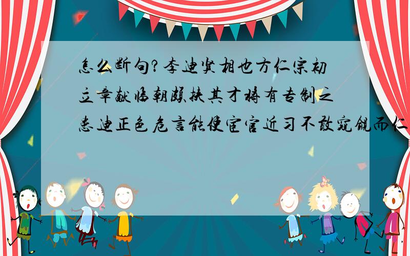 怎么断句?李迪贤相也方仁宗初立章献临朝颇挟其才将有专制之患迪正色危言能使宦官近习不敢窥觎而仁宗君德日就章献亦全令名古人所