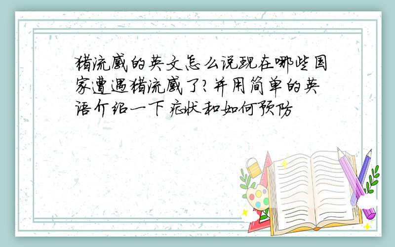 猪流感的英文怎么说现在哪些国家遭遇猪流感了?并用简单的英语介绍一下症状和如何预防