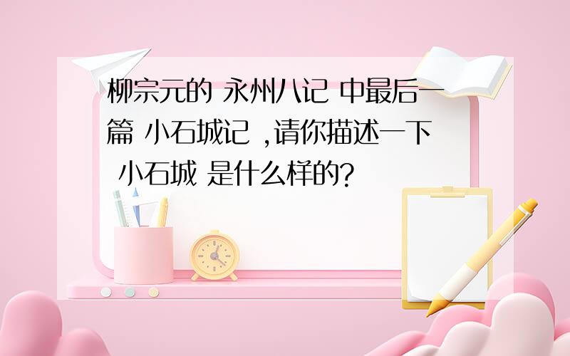 柳宗元的 永州八记 中最后一篇 小石城记 ,请你描述一下 小石城 是什么样的?