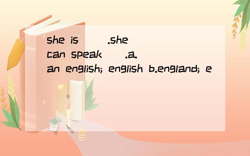 she is ().she can speak().a.an english; english b.england; e