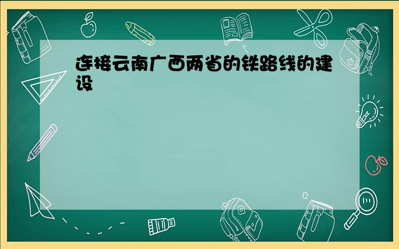 连接云南广西两省的铁路线的建设