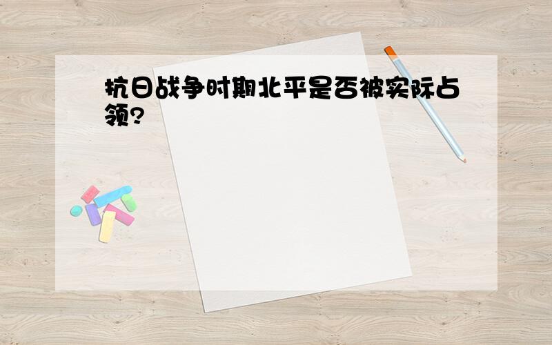 抗日战争时期北平是否被实际占领?