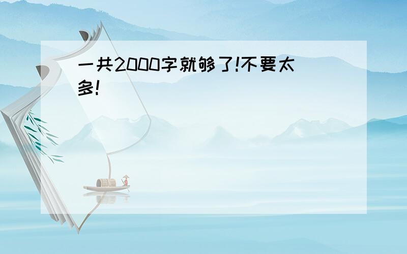 一共2000字就够了!不要太多!