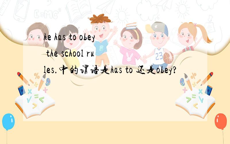 he has to obey the school rules.中的谓语是has to 还是obey?