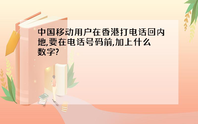 中国移动用户在香港打电话回内地,要在电话号码前,加上什么数字?