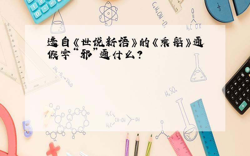 选自《世说新语》的《乘船》通假字“邪”通什么?