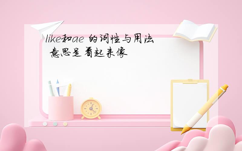 like和ae 的词性与用法 意思是看起来像