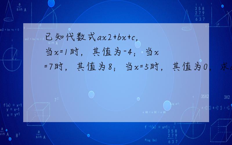 已知代数式ax2+bx+c，当x=1时，其值为-4；当x=7时，其值为8；当x=5时，其值为0，求a、b、c的值．