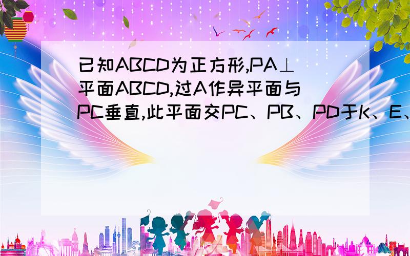 已知ABCD为正方形,PA⊥平面ABCD,过A作异平面与PC垂直,此平面交PC、PB、PD于K、E、H.求证：AE⊥PB