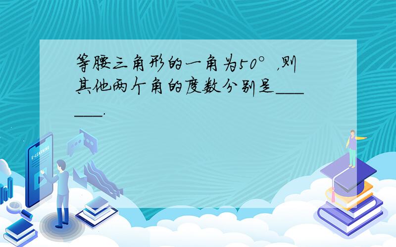 等腰三角形的一角为50°，则其他两个角的度数分别是______．