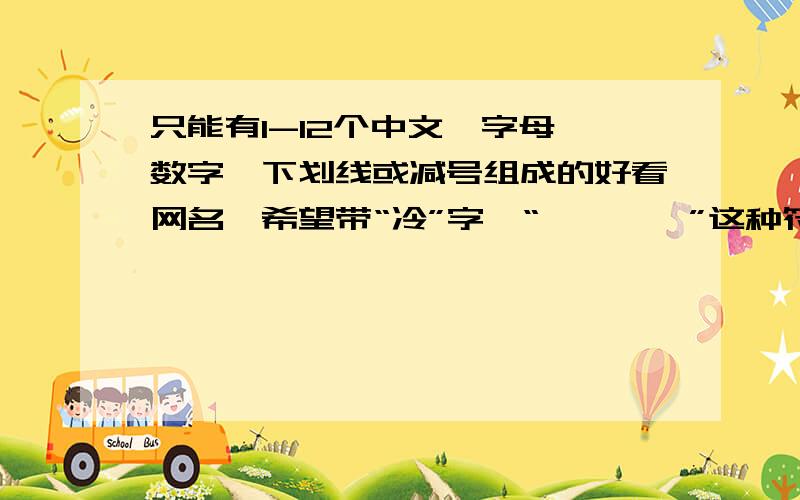 只能有1-12个中文、字母、数字、下划线或减号组成的好看网名,希望带“冷”字,“灬 丶 乀”这种符号也可以.