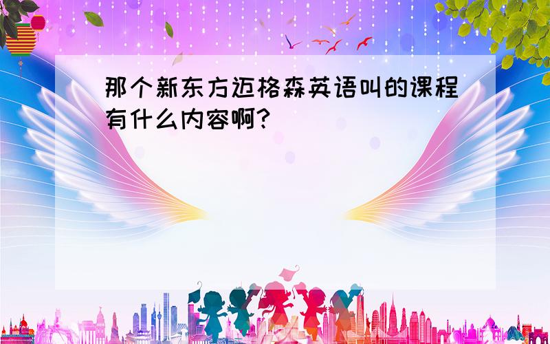 那个新东方迈格森英语叫的课程有什么内容啊?