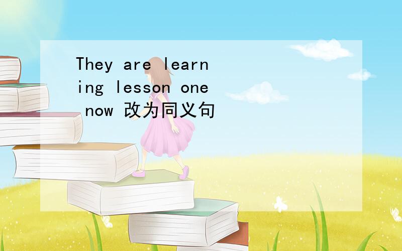 They are learning lesson one now 改为同义句