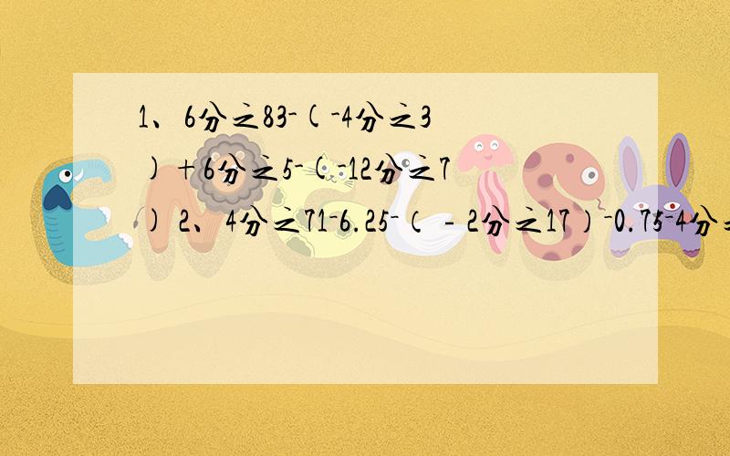 1、6分之83-(-4分之3)+6分之5-(-12分之7) 2、4分之71－6.25－（﹣2分之17）－0.75－4分之