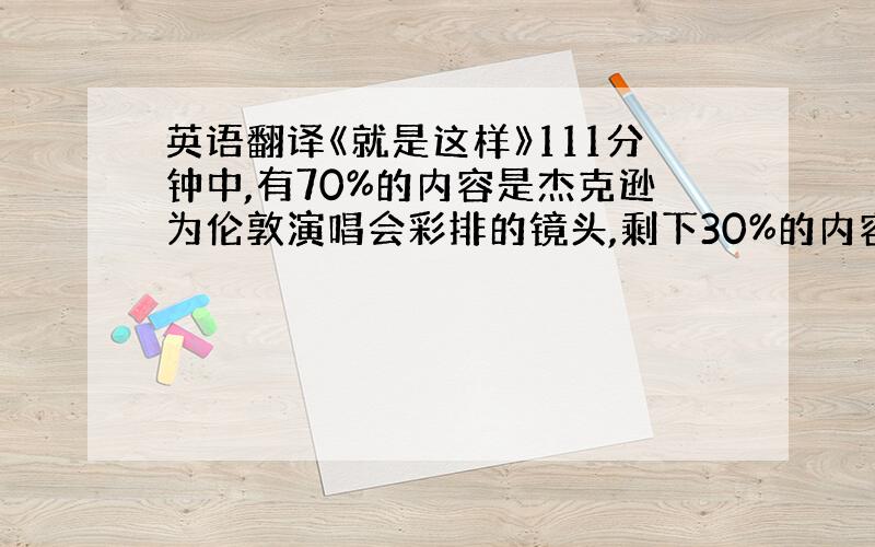 英语翻译《就是这样》111分钟中,有70%的内容是杰克逊为伦敦演唱会彩排的镜头,剩下30%的内容是杰克逊的朋友、工作人员