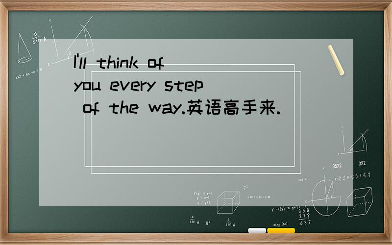 I'll think of you every step of the way.英语高手来.