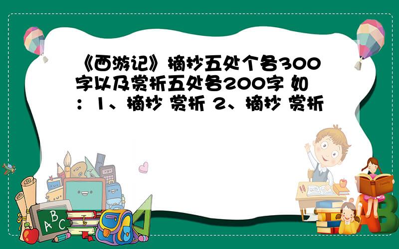 《西游记》摘抄五处个各300字以及赏析五处各200字 如：1、摘抄 赏析 2、摘抄 赏析