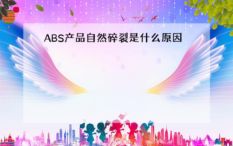 ABS产品自然碎裂是什么原因