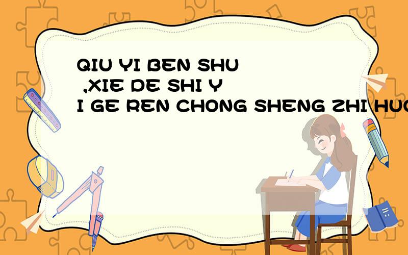 QIU YI BEN SHU ,XIE DE SHI YI GE REN CHONG SHENG ZHI HUO ,DA