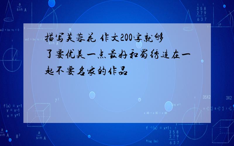 描写芙蓉花 作文200字就够了要优美一点最好和蜀绣连在一起不要名家的作品