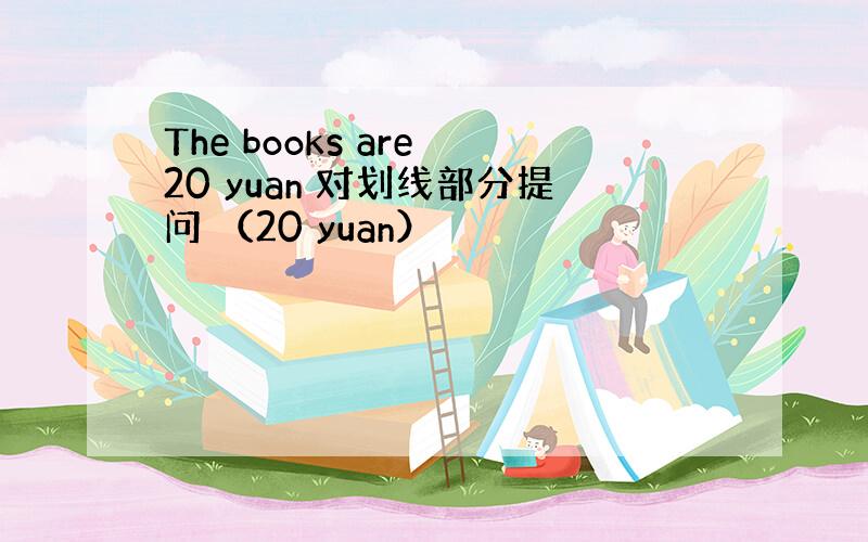 The books are 20 yuan 对划线部分提问 （20 yuan）