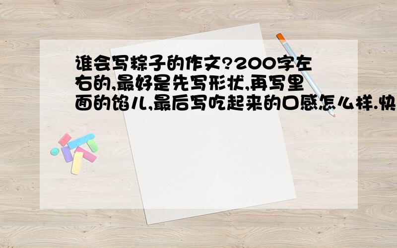 谁会写粽子的作文?200字左右的,最好是先写形状,再写里面的馅儿,最后写吃起来的口感怎么样.快