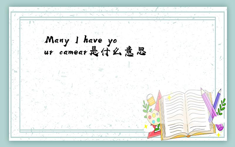 Many I have your camear是什么意思