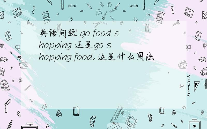 英语问题 go food shopping 还是go shopping food,这是什么用法