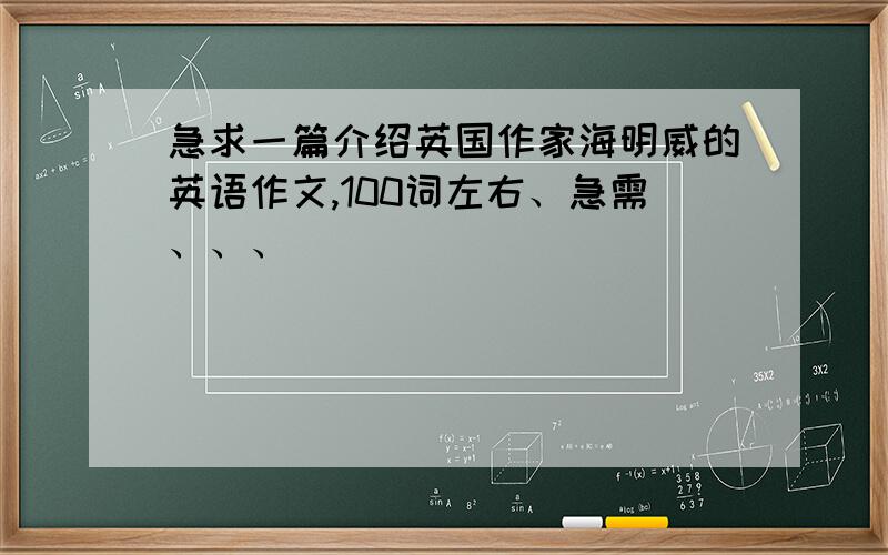 急求一篇介绍英国作家海明威的英语作文,100词左右、急需、、、