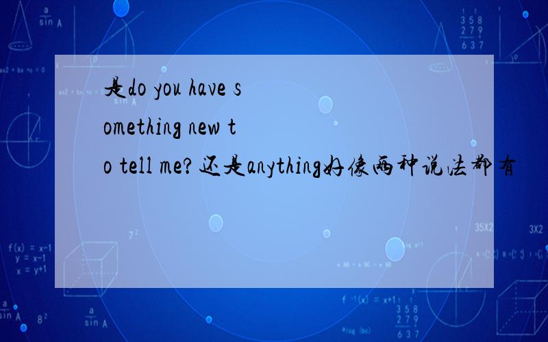 是do you have something new to tell me?还是anything好像两种说法都有