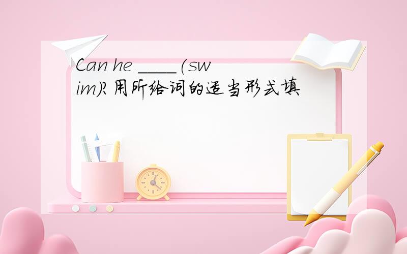 Can he ____(swim)?用所给词的适当形式填