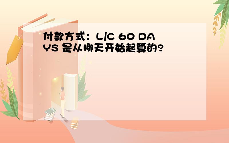 付款方式：L/C 60 DAYS 是从哪天开始起算的?