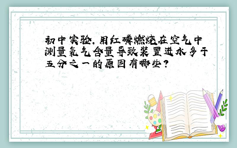 初中实验,用红磷燃烧在空气中测量氧气含量导致装置进水多于五分之一的原因有哪些?