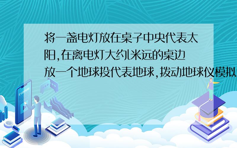 将一盏电灯放在桌子中央代表太阳,在离电灯大约l米远的桌边放一个地球投代表地球,拨动地球仪模拟地球自转运动.读图lO回答1