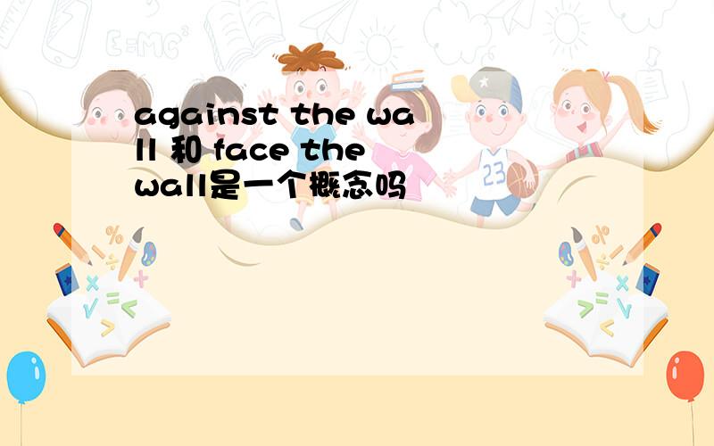 against the wall 和 face the wall是一个概念吗