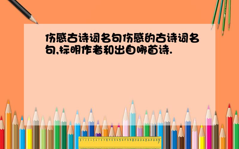 伤感古诗词名句伤感的古诗词名句,标明作者和出自哪首诗.