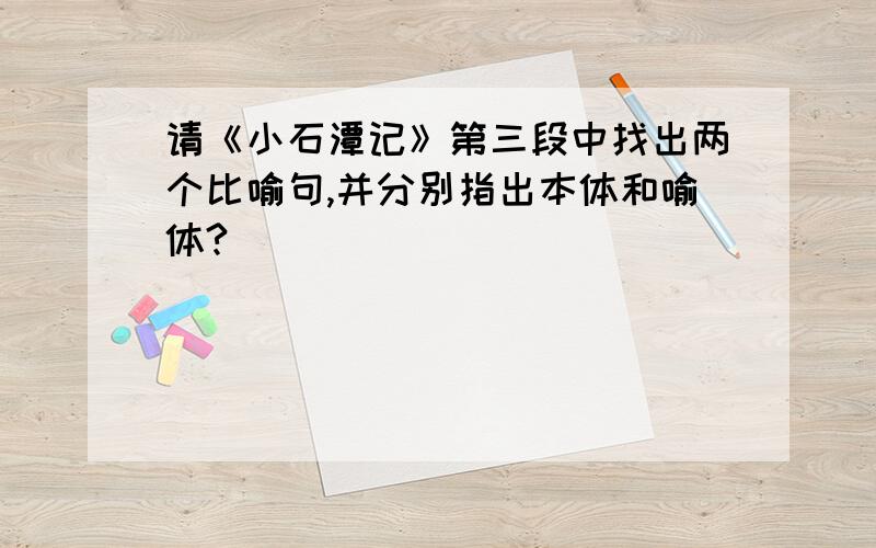 请《小石潭记》第三段中找出两个比喻句,并分别指出本体和喻体?