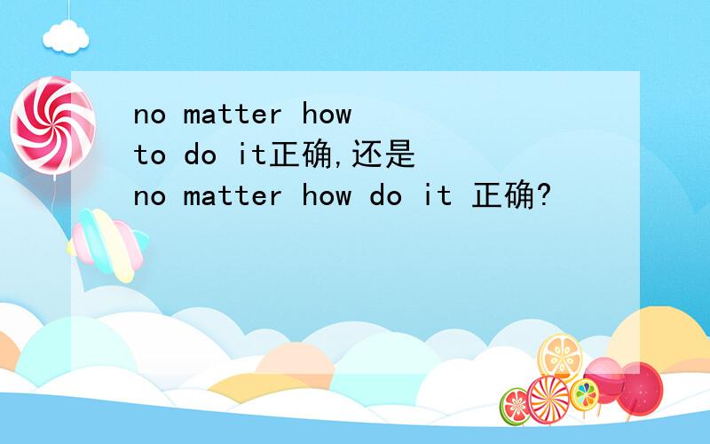 no matter how to do it正确,还是 no matter how do it 正确?