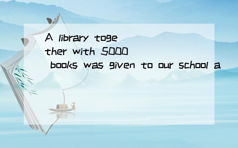 A library together with 5000 books was given to our school a