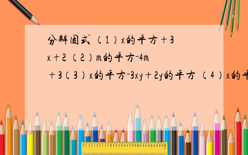 分解因式 （1）x的平方+3x+2 （2）m的平方-4m+3（3）x的平方-3xy+2y的平方 （4）x的平方-5x的平