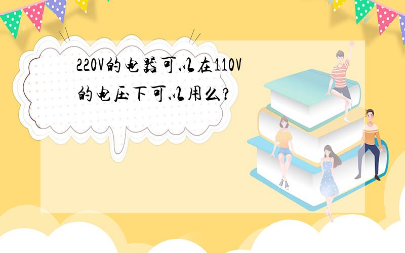 220V的电器可以在110V的电压下可以用么?