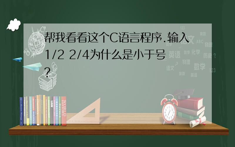 帮我看看这个C语言程序.输入1/2 2/4为什么是小于号?