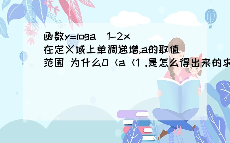 函数y=loga（1-2x）在定义域上单调递增,a的取值范围 为什么0＜a＜1 .是怎么得出来的求讲解和详细过程,