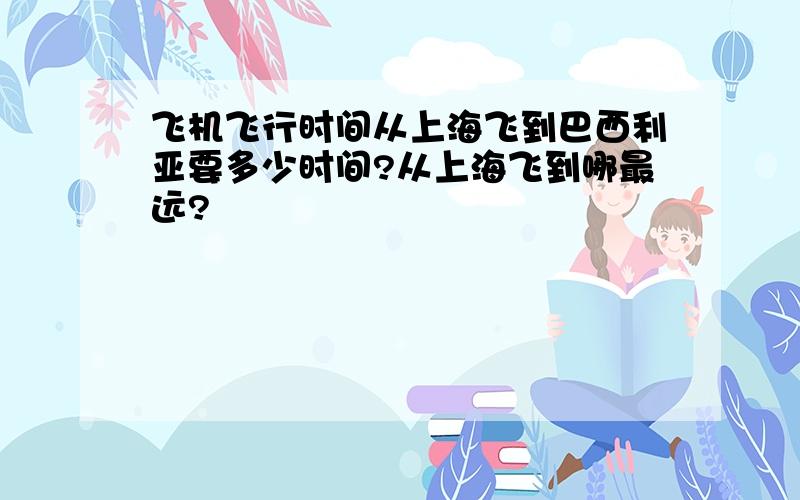 飞机飞行时间从上海飞到巴西利亚要多少时间?从上海飞到哪最远?