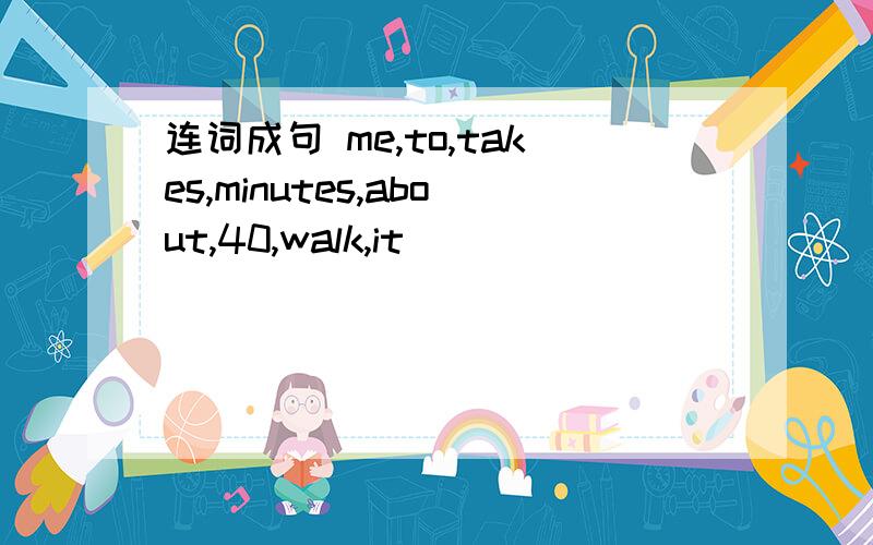 连词成句 me,to,takes,minutes,about,40,walk,it