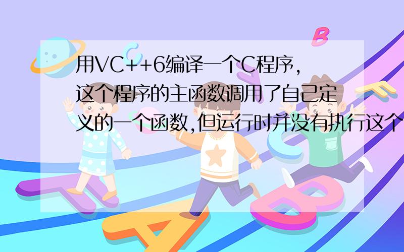 用VC++6编译一个C程序,这个程序的主函数调用了自己定义的一个函数,但运行时并没有执行这个函数,怎么回