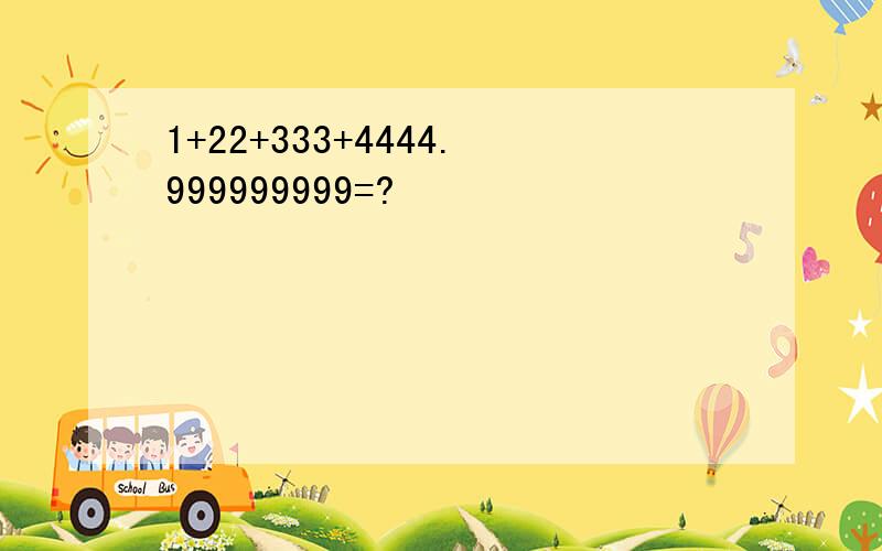 1+22+333+4444.999999999=?