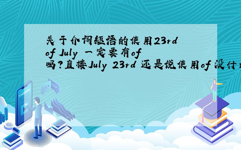 关于介词短语的使用23rd of July 一定要有of吗?直接July 23rd 还是说使用of 没什么规则只是约定俗