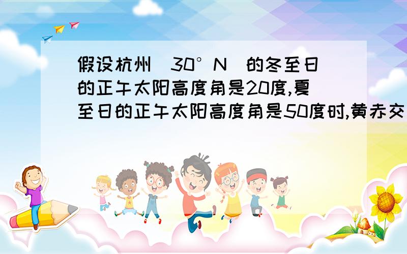 假设杭州（30°N）的冬至日的正午太阳高度角是20度,夏至日的正午太阳高度角是50度时,黄赤交角是多少度?