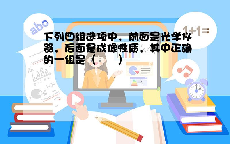 下列四组选项中，前面是光学仪器，后面是成像性质，其中正确的一组是（　　）